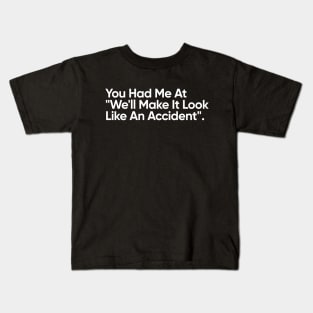 You Had Me At "We'll Make It Look Like An Accident" - Funny Quote Kids T-Shirt